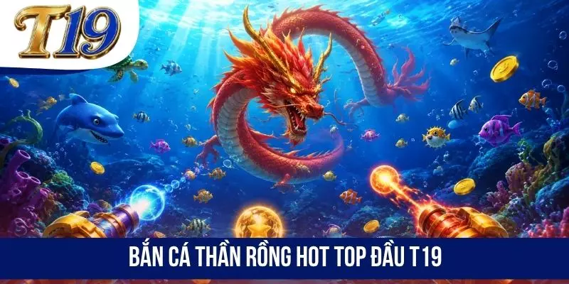 Bắn cá Thần Rồng hot top đầu T19