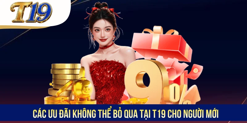 Các ưu đãi không thể bỏ qua tại T19 cho người mới