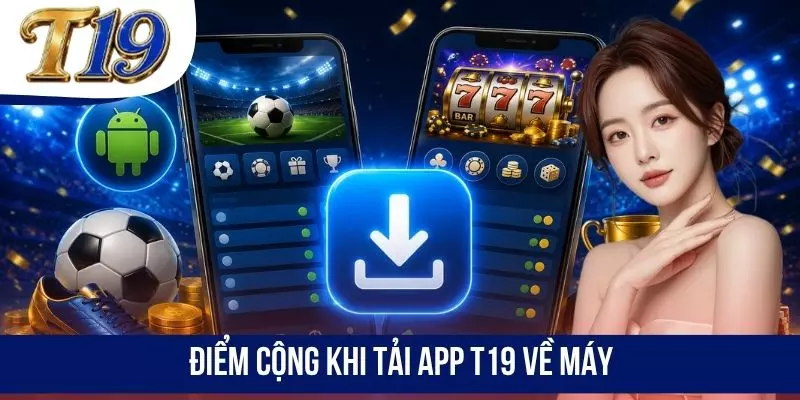 Điểm cộng khi tải app T19 về máy