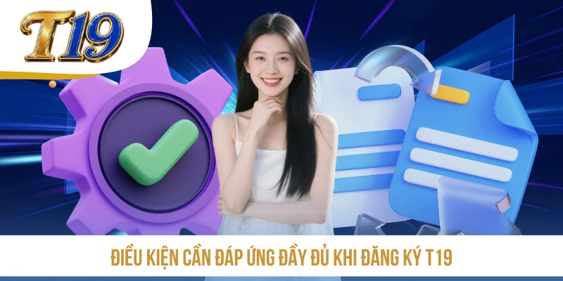 Điều kiện cần đáp ứng đầy đủ khi đăng ký T19