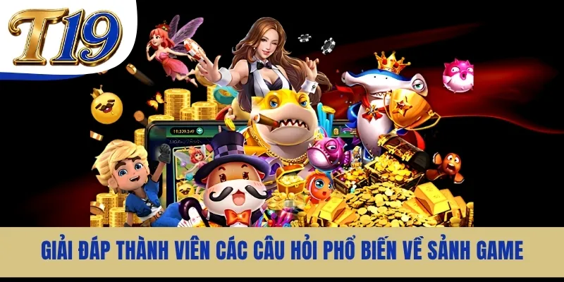 Giải đáp thành viên các câu hỏi phổ biến về sảnh game