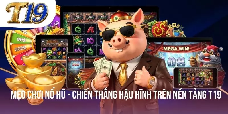 Mẹo Chơi Nổ Hũ - Chiến Thắng Hậu Hĩnh Trên Nền Tảng T19