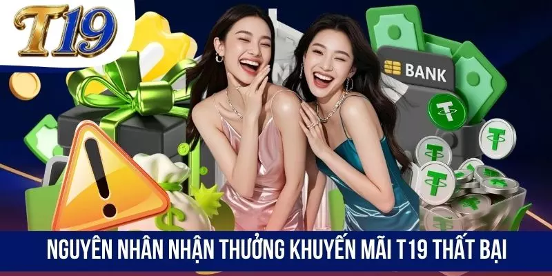 Nguyên nhân nhận thưởng khuyến mãi T19 thất bại