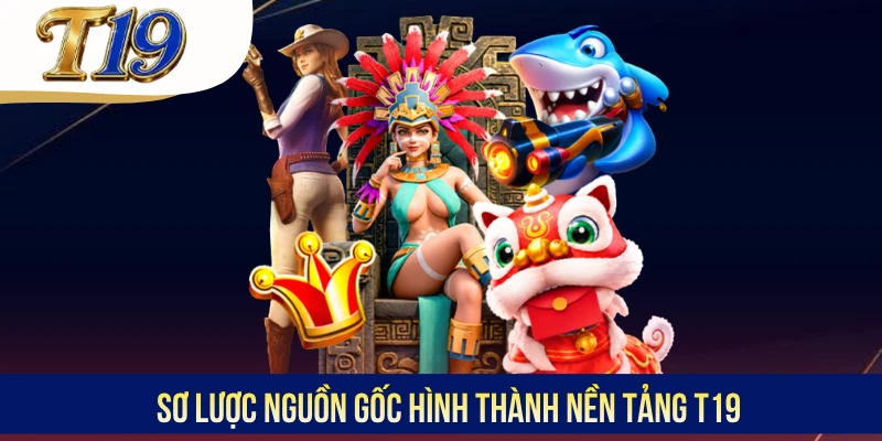 Sơ lược nguồn gốc hình thành nền tảng T19