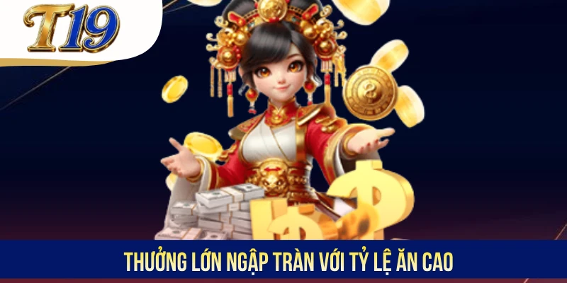 Thưởng lớn ngập tràn với tỷ lệ ăn cao