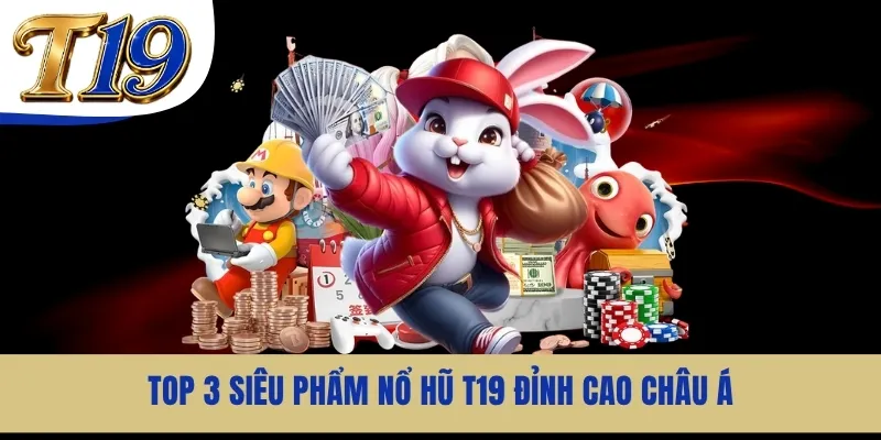 Top 3 siêu phẩm nổ hũ T19 đỉnh cao Châu Á