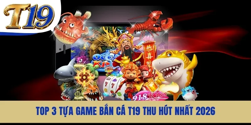 Top 3 tựa game bắn cá T19 thu hút nhất 2026